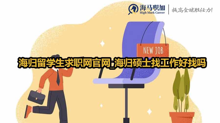 海归留学生求职网官网_海归硕士找工作好找吗