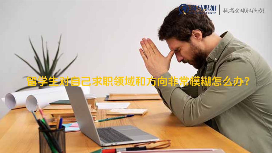 留学生对自己求职领域和方向非常模糊怎么办?
