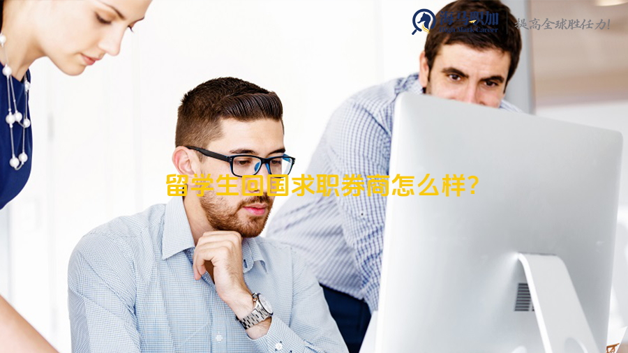 留学生回国求职券商怎么样?就业前景和待遇好吗?