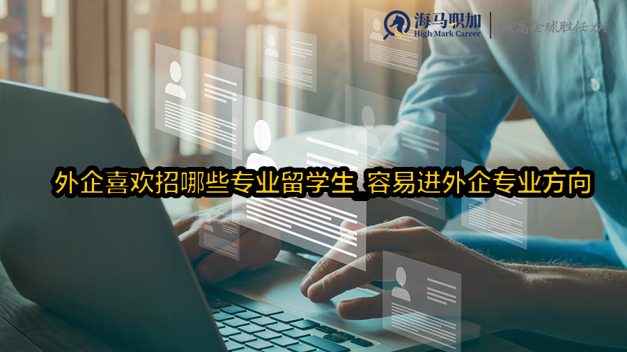 外企喜欢招哪些专业留学生_容易进外企专业方向