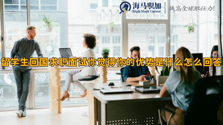 留学生回国求职面试你觉得你的优势是什么怎么回答