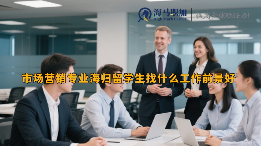 市场营销专业海归留学生找什么工作前景好 