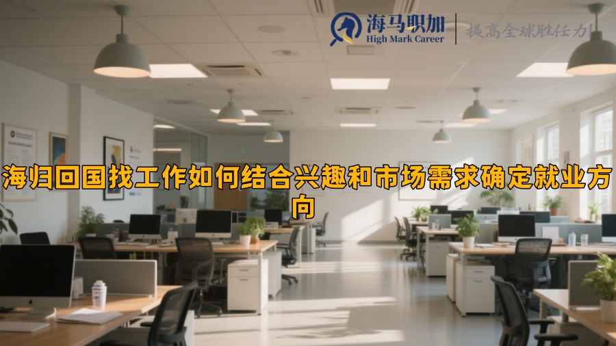 海归回国找工作如何结合兴趣和市场需求确定就业方向 
