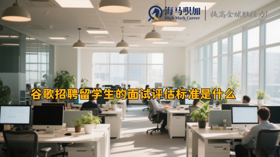 谷歌招聘留学生的面试评估标准是什么 