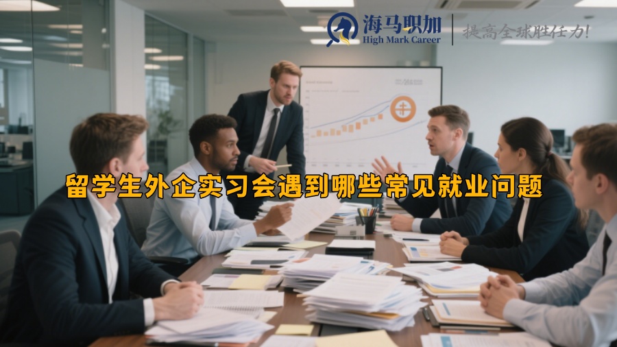 留学生外企实习会遇到哪些常见就业问题 
