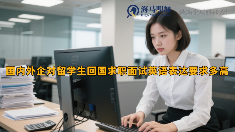 国内外企对留学生回国求职面试英语表达要求多高 