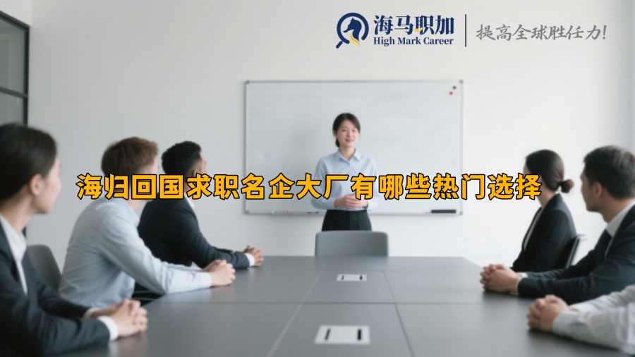 海归回国求职名企大厂有哪些热门选择 