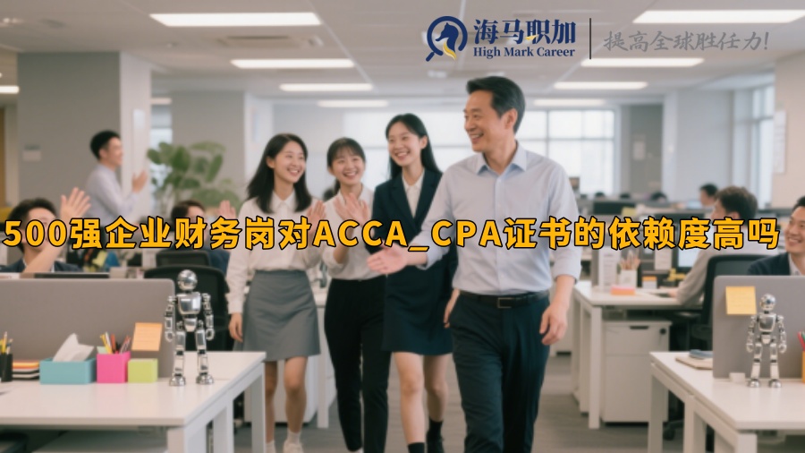 500强企业财务岗对ACCA_CPA证书的依赖度高吗 