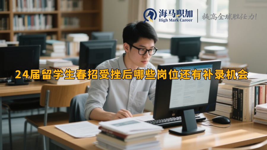 24届留学生春招受挫后哪些岗位还有补录机会 
