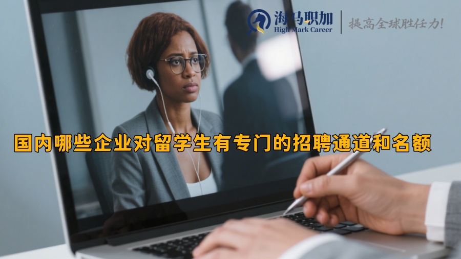 国内哪些企业对留学生有专门的招聘通道和名额 