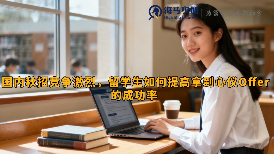国内秋招竞争激烈，留学生如何提高拿到心仪Offer的成功率 