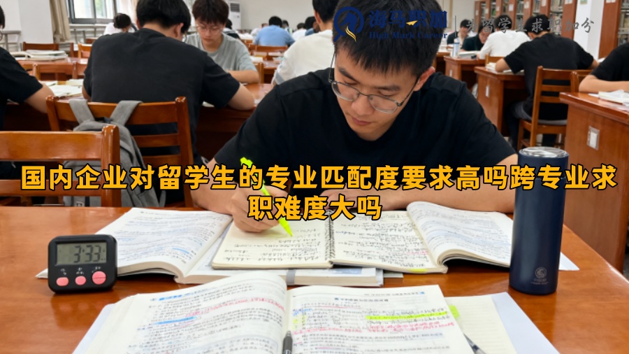 国内企业对留学生的专业匹配度要求高吗跨专业求职难度大吗 