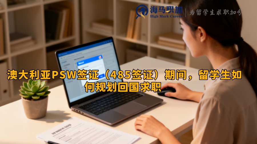 澳大利亚PSW签证（485签证）期间，留学生如何规划回国求职 